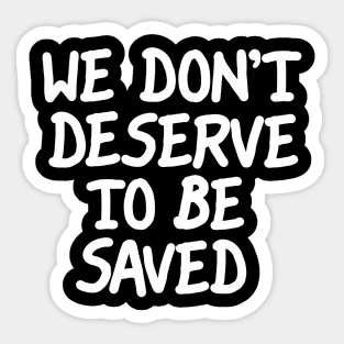 We Don't Deserve To Be Saved Sticker